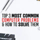 Top 3 Most Common Computer Problems and How to Solve Them